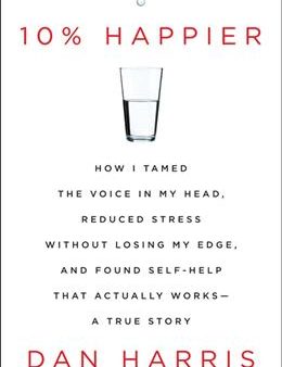 10% Happier: How I Tamed the Voice in My Head, Reduced Stress Without Losing My Edge, and Found Self-Help That Actually Works--A True Story Hot on Sale