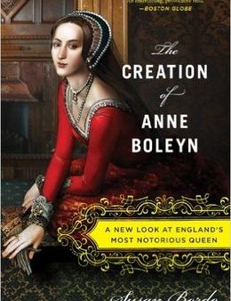 The Creation of Anne Boleyn: A New Look at England s Most Notorious Queen Hot on Sale