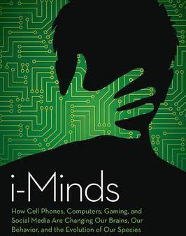 I-Minds: How Cell Phones, Computers, Gaming, and Social Media are Changing Our Brains, Our Behavior, and the Evolution of Our Species Online