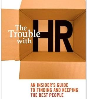 The Trouble with HR: An Insider s Guide to Finding and Keeping the Best People Cheap