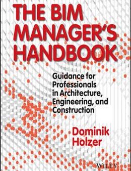 The BIM Manager s Handbook: Guidance for Professionals in Architecture, Engineering and Construction Online now